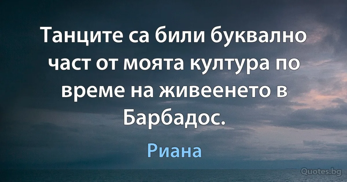 Танците са били буквално част от моята култура по време на живеенето в Барбадос. (Риана)