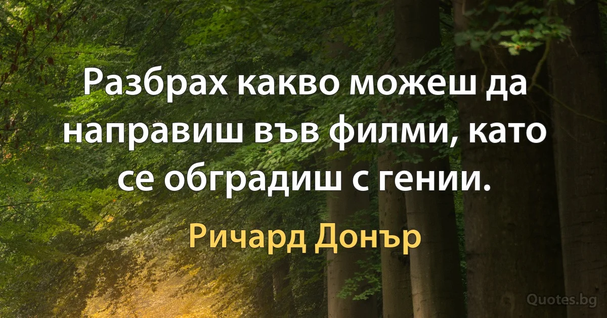 Разбрах какво можеш да направиш във филми, като се обградиш с гении. (Ричард Донър)