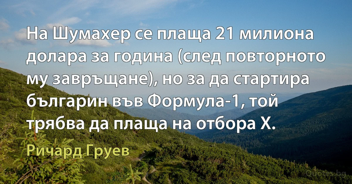 На Шумахер се плаща 21 милиона долара за година (след повторното му завръщане), но за да стартира българин във Формула-1, той трябва да плаща на отбора Х. (Ричард Груев)