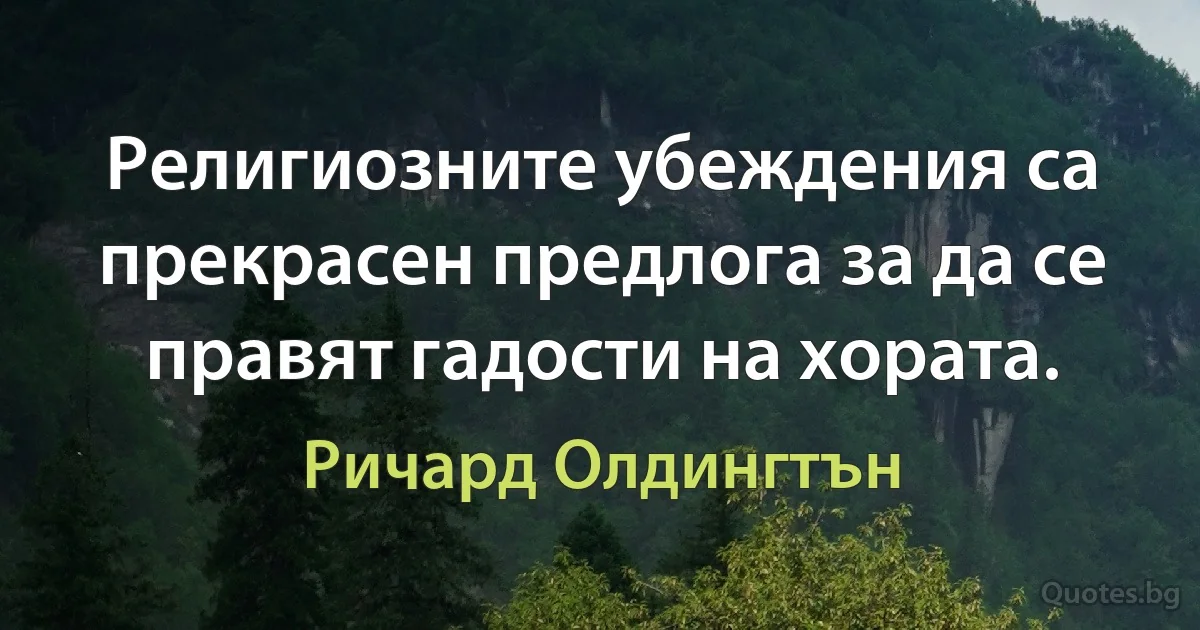 Религиозните убеждения са прекрасен предлога за да се правят гадости на хората. (Ричард Олдингтън)