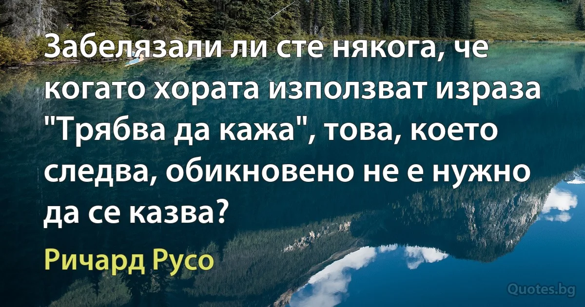 Забелязали ли сте някога, че когато хората използват израза "Трябва да кажа", това, което следва, обикновено не е нужно да се казва? (Ричард Русо)