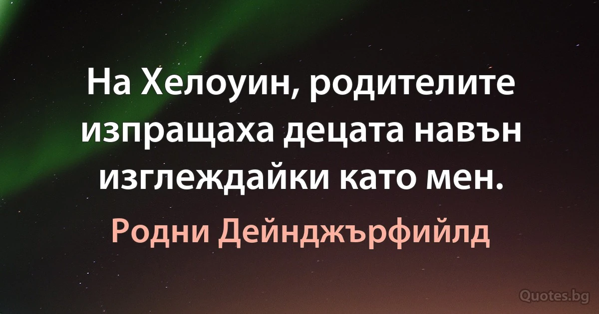 На Хелоуин, родителите изпращаха децата навън изглеждайки като мен. (Родни Дейнджърфийлд)