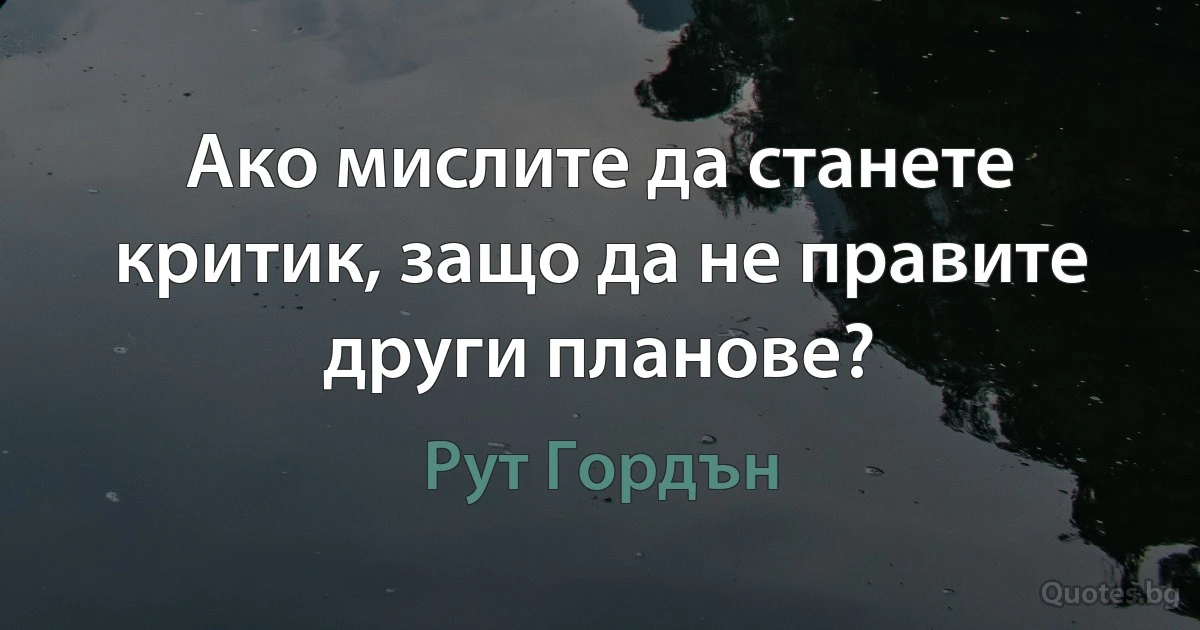 Ако мислите да станете критик, защо да не правите други планове? (Рут Гордън)