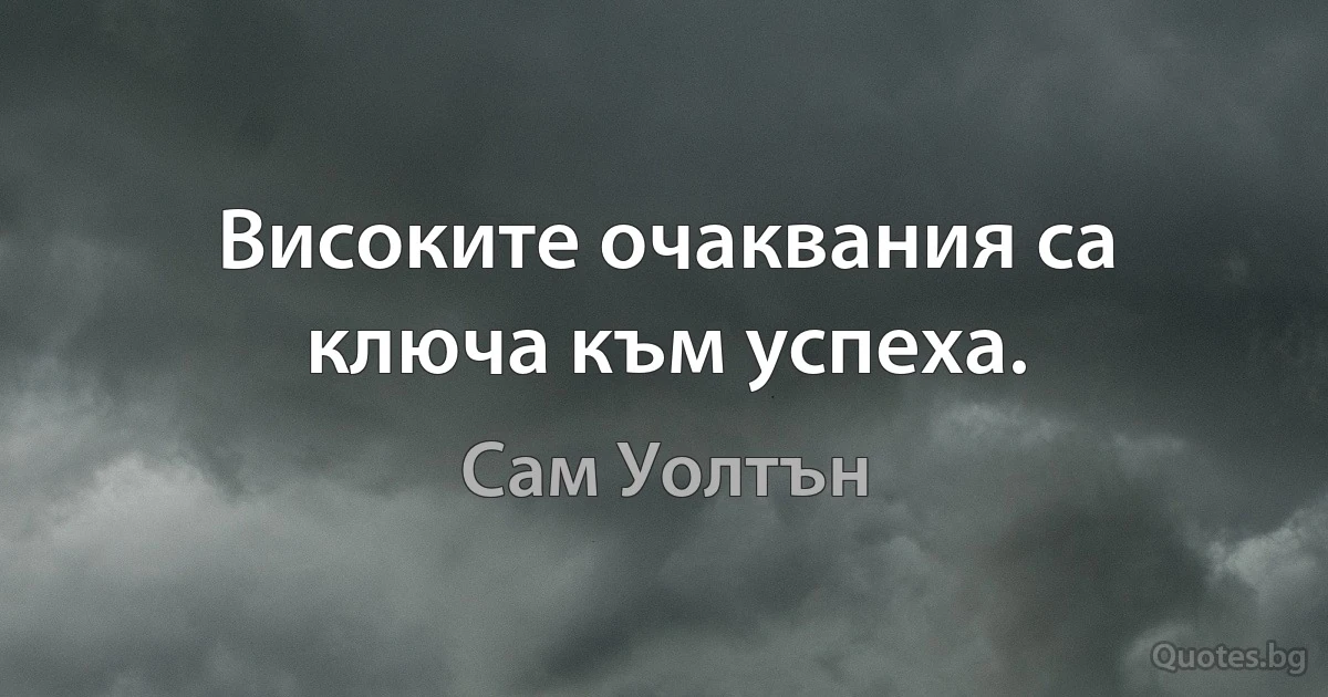 Високите очаквания са ключа към успеха. (Сам Уолтън)