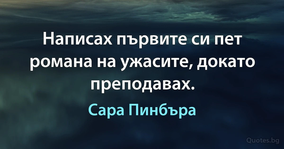 Написах първите си пет романа на ужасите, докато преподавах. (Сара Пинбъра)