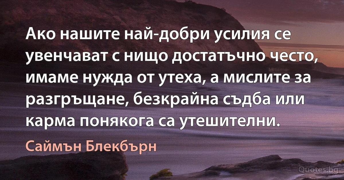 Ако нашите най-добри усилия се увенчават с нищо достатъчно често, имаме нужда от утеха, а мислите за разгръщане, безкрайна съдба или карма понякога са утешителни. (Саймън Блекбърн)