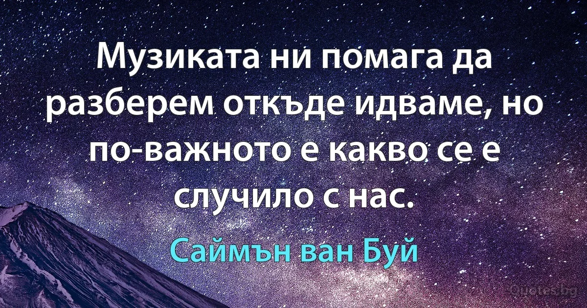 Музиката ни помага да разберем откъде идваме, но по-важното е какво се е случило с нас. (Саймън ван Буй)