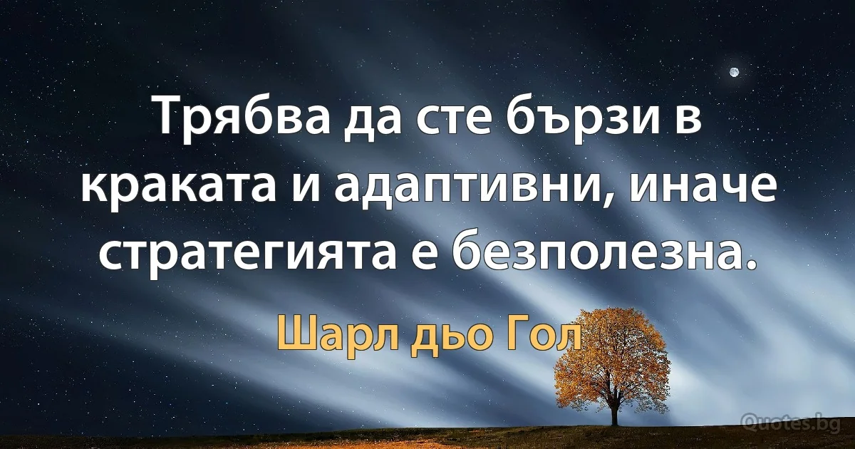 Трябва да сте бързи в краката и адаптивни, иначе стратегията е безполезна. (Шарл дьо Гол)