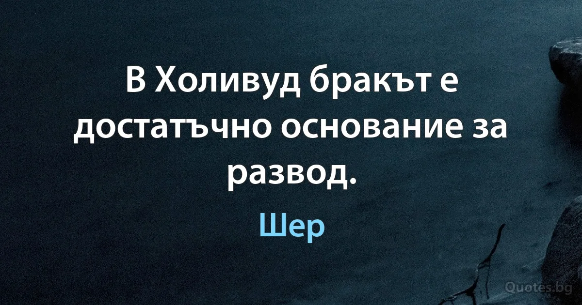 В Холивуд бракът е достатъчно основание за развод. (Шер)