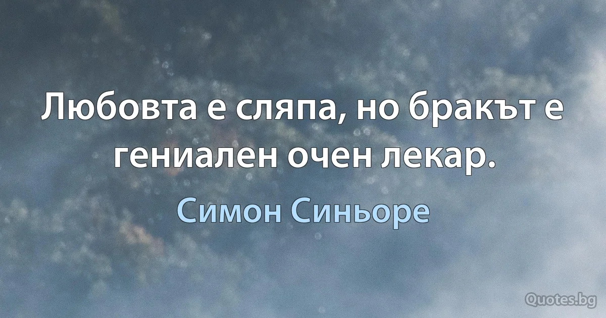 Любовта е сляпа, но бракът е гениален очен лекар. (Симон Синьоре)