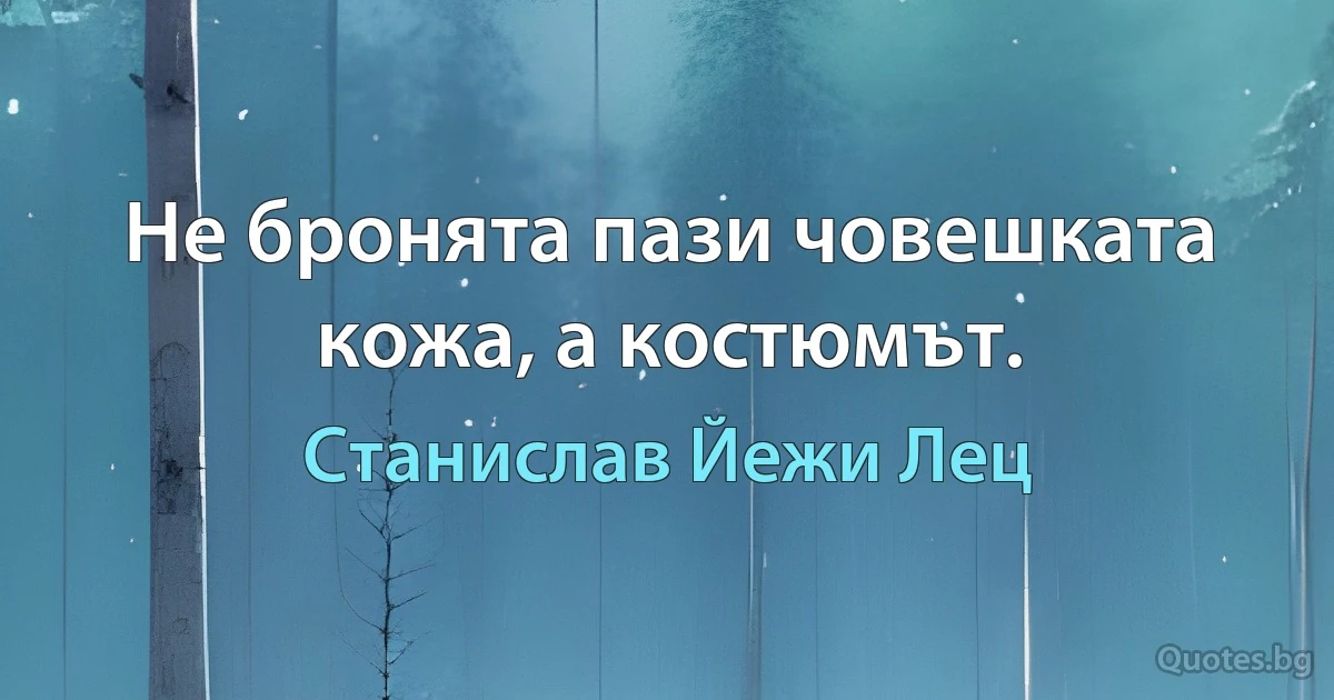 Не бронята пази човешката кожа, а костюмът. (Станислав Йежи Лец)