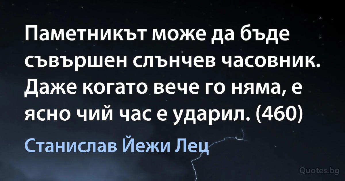 Паметникът може да бъде съвършен слънчев часовник. Даже когато вече го няма, е ясно чий час е ударил. (460) (Станислав Йежи Лец)