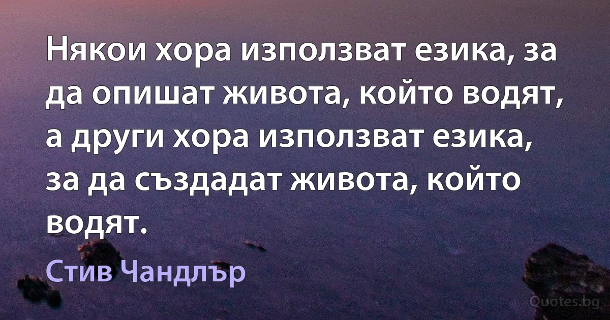 Някои хора използват езика, за да опишат живота, който водят, а други хора използват езика, за да създадат живота, който водят. (Стив Чандлър)