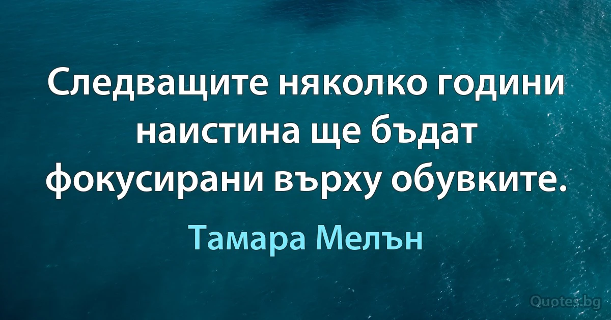 Следващите няколко години наистина ще бъдат фокусирани върху обувките. (Тамара Мелън)