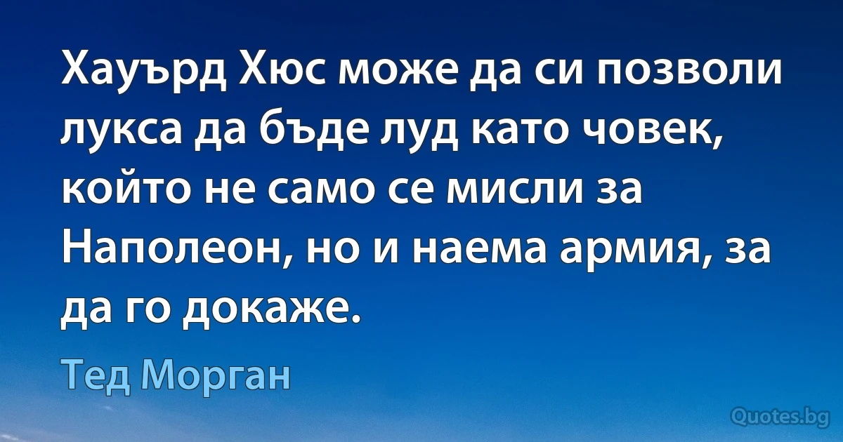 Хауърд Хюс може да си позволи лукса да бъде луд като човек, който не само се мисли за Наполеон, но и наема армия, за да го докаже. (Тед Морган)