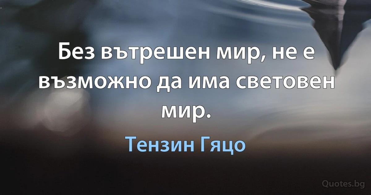 Без вътрешен мир, не е възможно да има световен мир. (Тензин Гяцо)