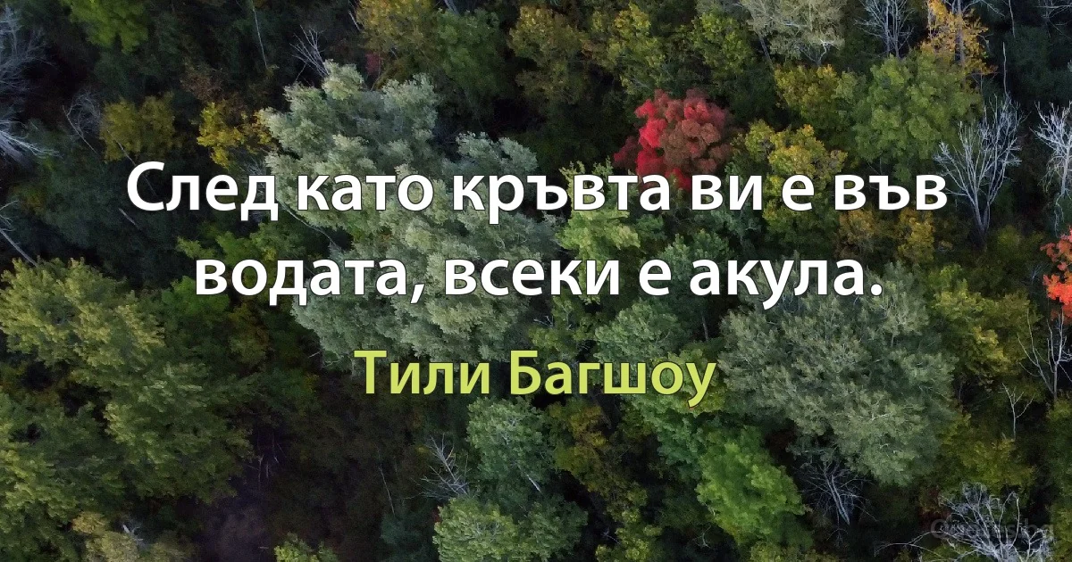 След като кръвта ви е във водата, всеки е акула. (Тили Багшоу)