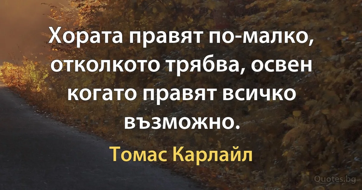 Хората правят по-малко, отколкото трябва, освен когато правят всичко възможно. (Томас Карлайл)