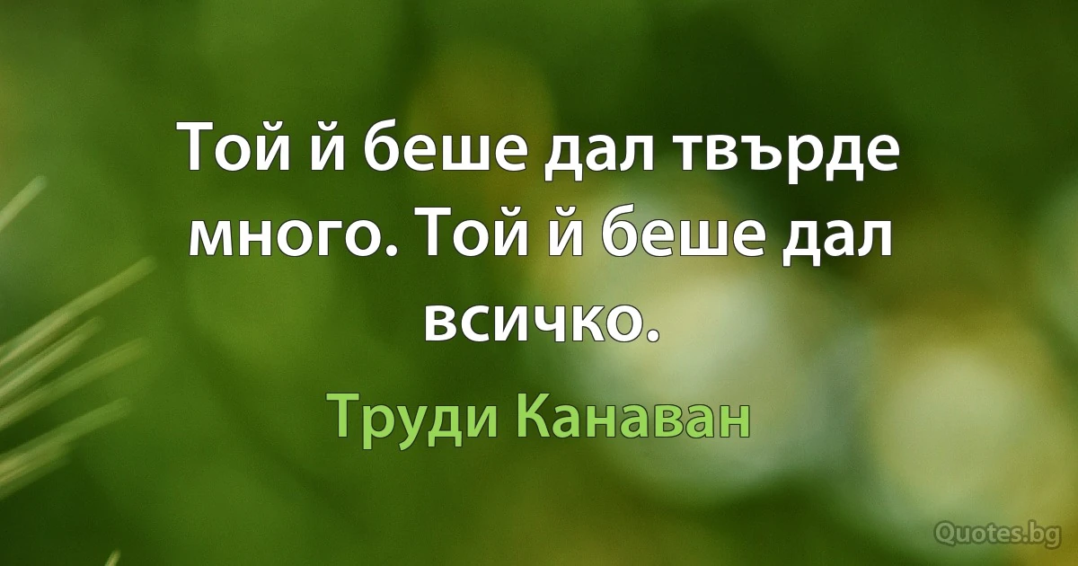 Той й беше дал твърде много. Той й беше дал всичко. (Труди Канаван)