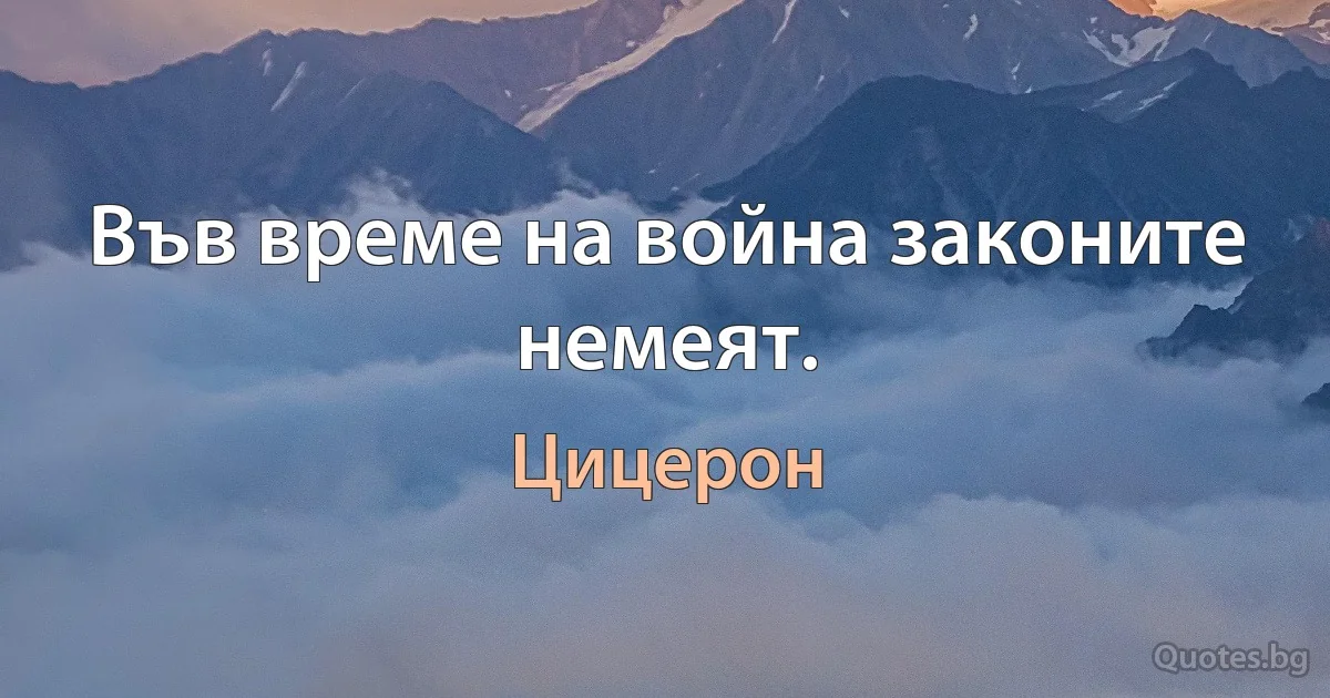 Във време на война законите немеят. (Цицерон)