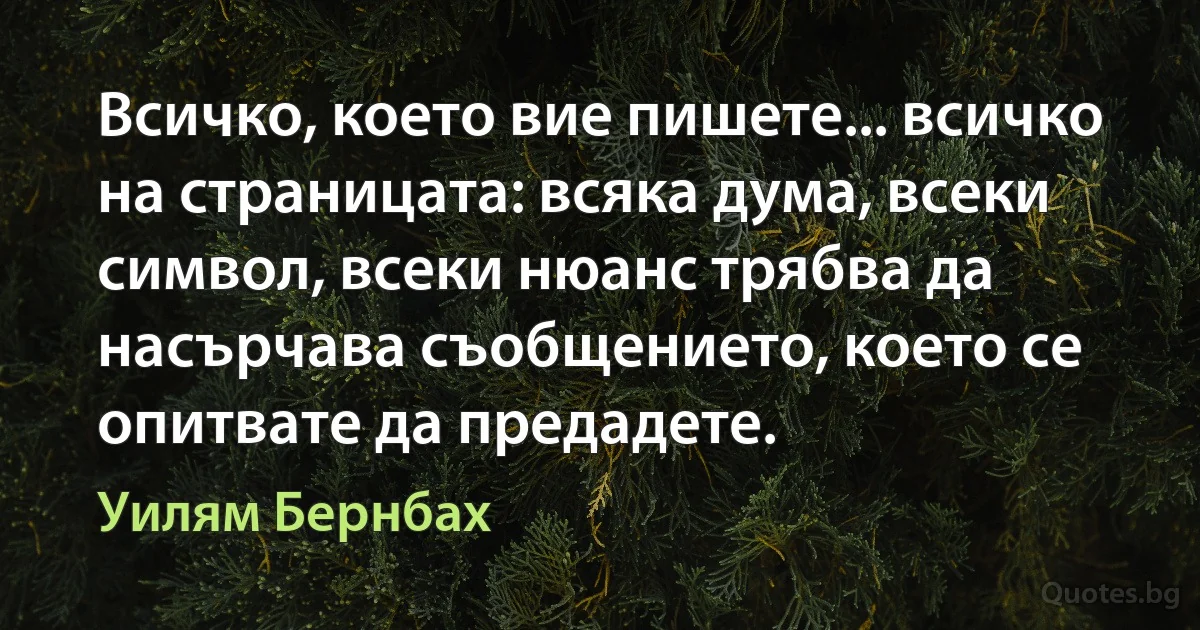 Всичко, което вие пишете... всичко на страницата: всяка дума, всеки символ, всеки нюанс трябва да насърчава съобщението, което се опитвате да предадете. (Уилям Бернбах)