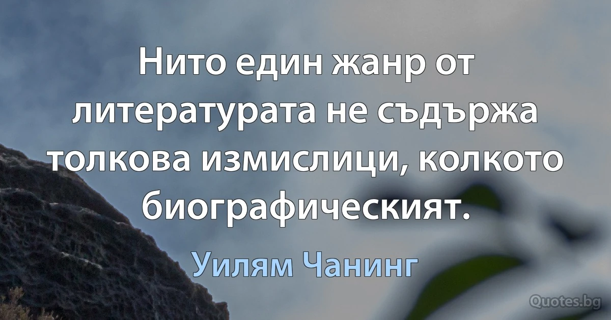 Нито един жанр от литературата не съдържа толкова измислици, колкото биографическият. (Уилям Чанинг)