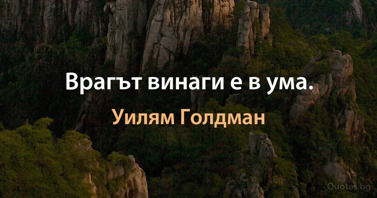 Врагът винаги е в ума. (Уилям Голдман)