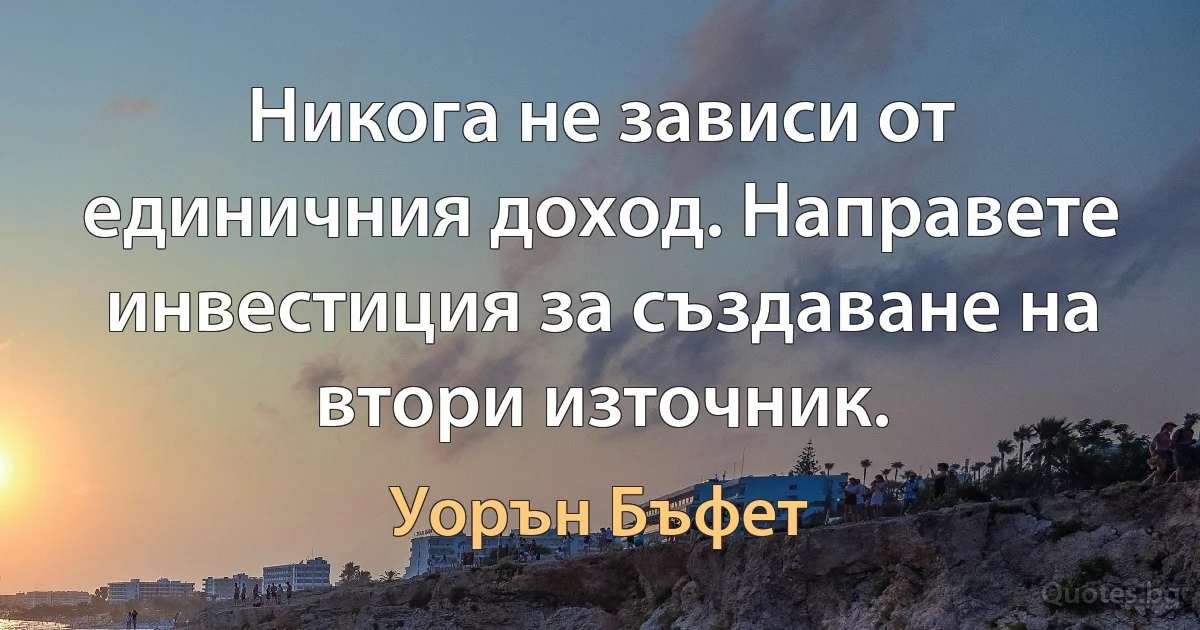 Никога не зависи от единичния доход. Направете инвестиция за създаване на втори източник. (Уорън Бъфет)