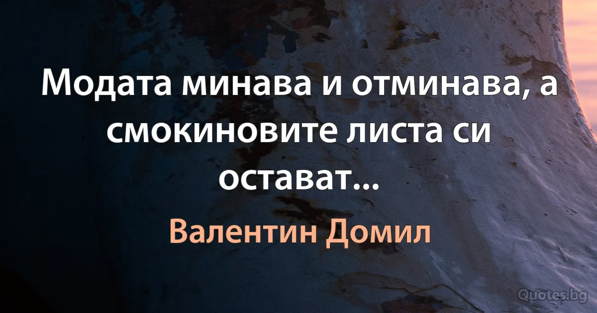 Модата минава и отминава, а смокиновите листа си остават... (Валентин Домил)