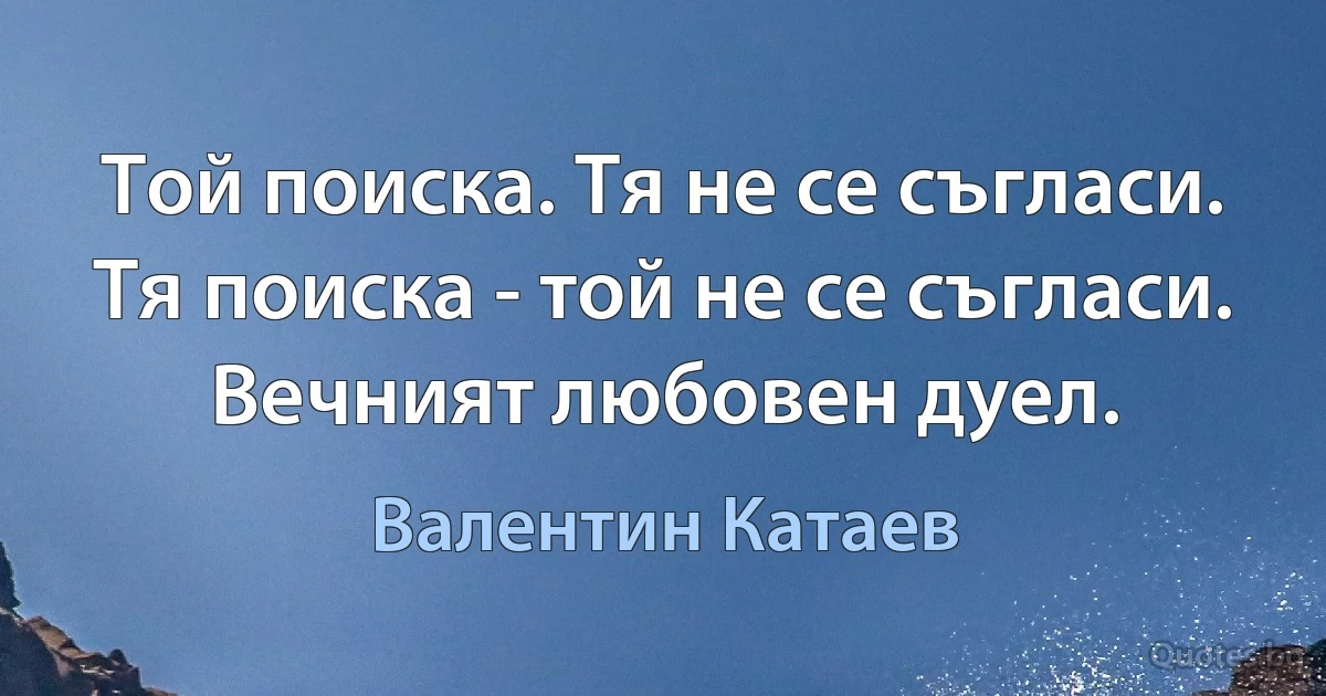 Той поиска. Тя не се съгласи. Тя поиска - той не се съгласи. Вечният любовен дуел. (Валентин Катаев)