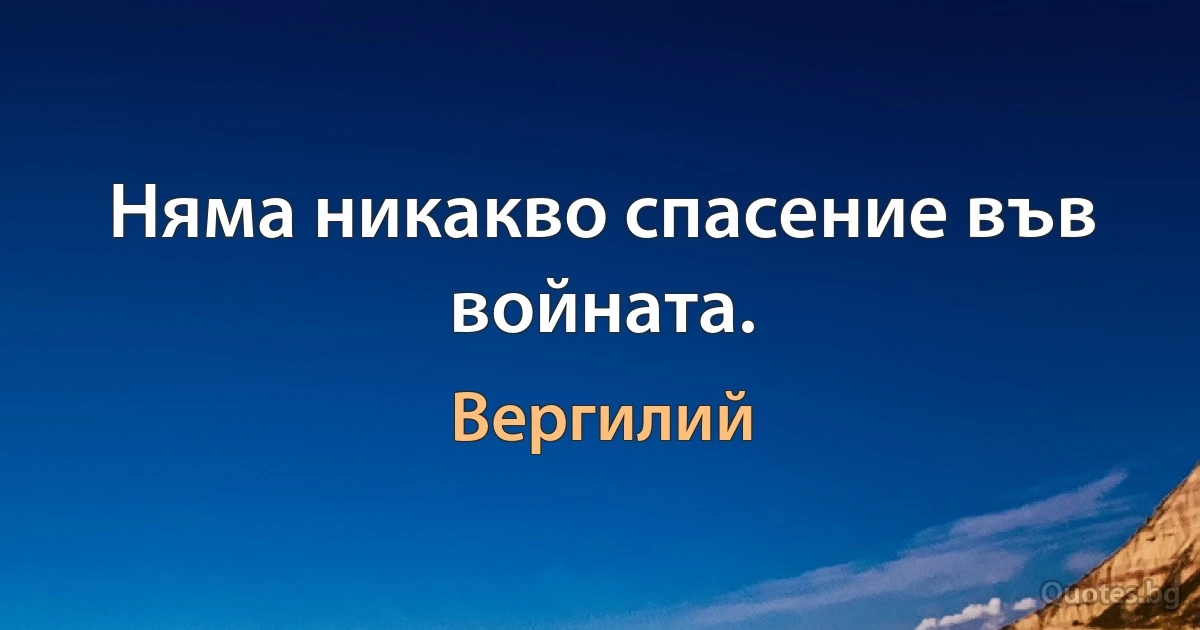 Няма никакво спасение във войната. (Вергилий)