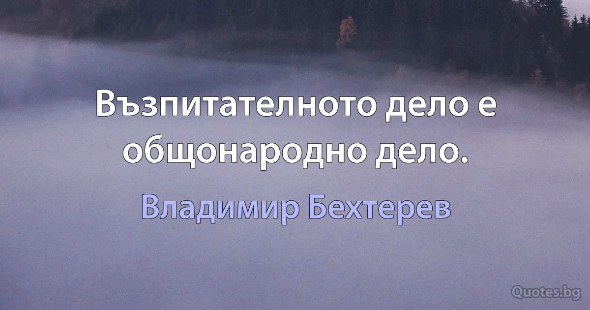 Възпитателното дело е общонародно дело. (Владимир Бехтерев)