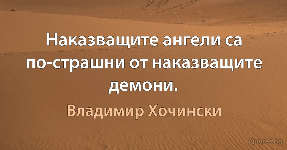 Наказващите ангели са по-страшни от наказващите демони. (Владимир Хочински)