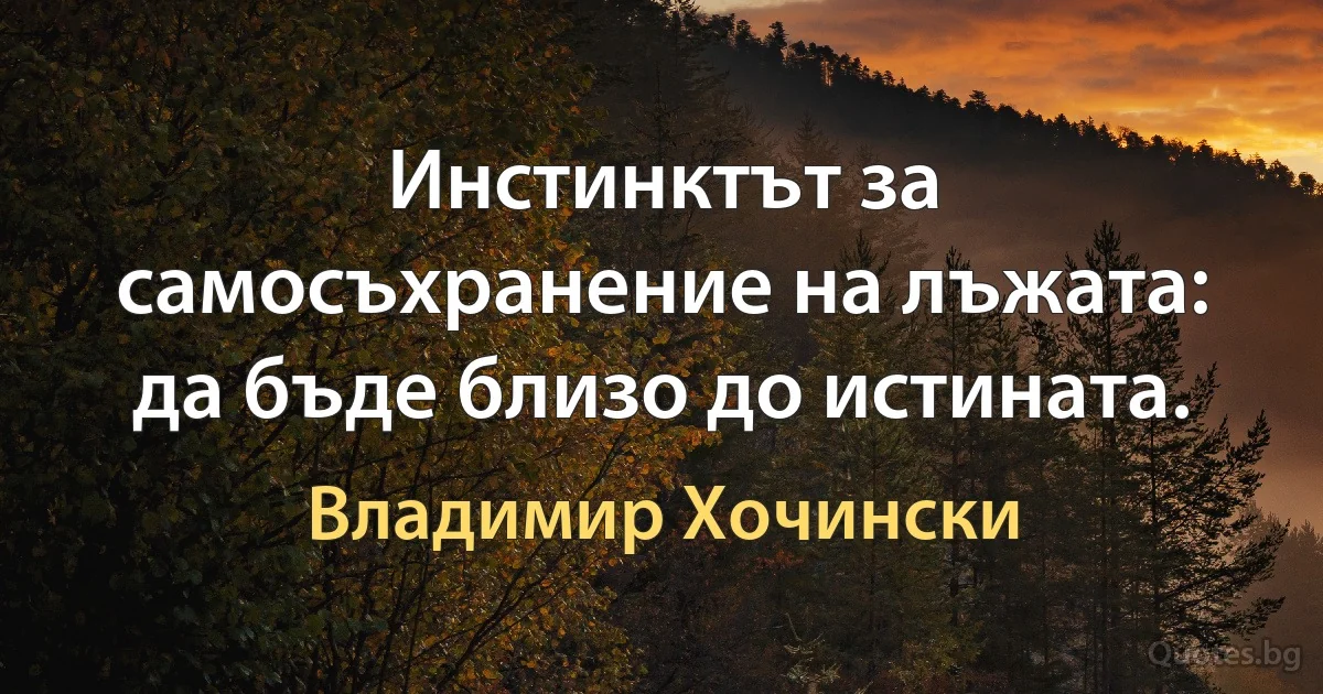 Инстинктът за самосъхранение на лъжата: да бъде близо до истината. (Владимир Хочински)