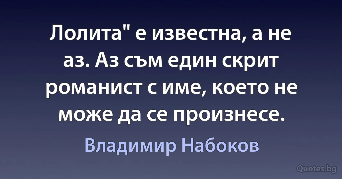 Лолита" е известна, а не аз. Аз съм един скрит романист с име, което не може да се произнесе. (Владимир Набоков)