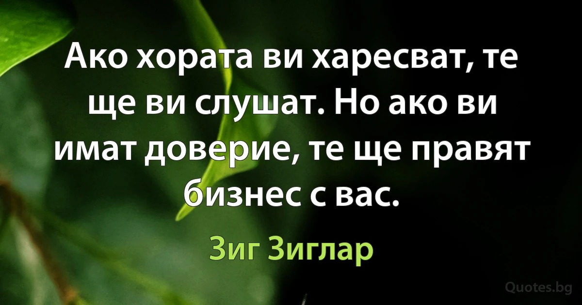 Ако хората ви харесват, те ще ви слушат. Но ако ви имат доверие, те ще правят бизнес с вас. (Зиг Зиглар)