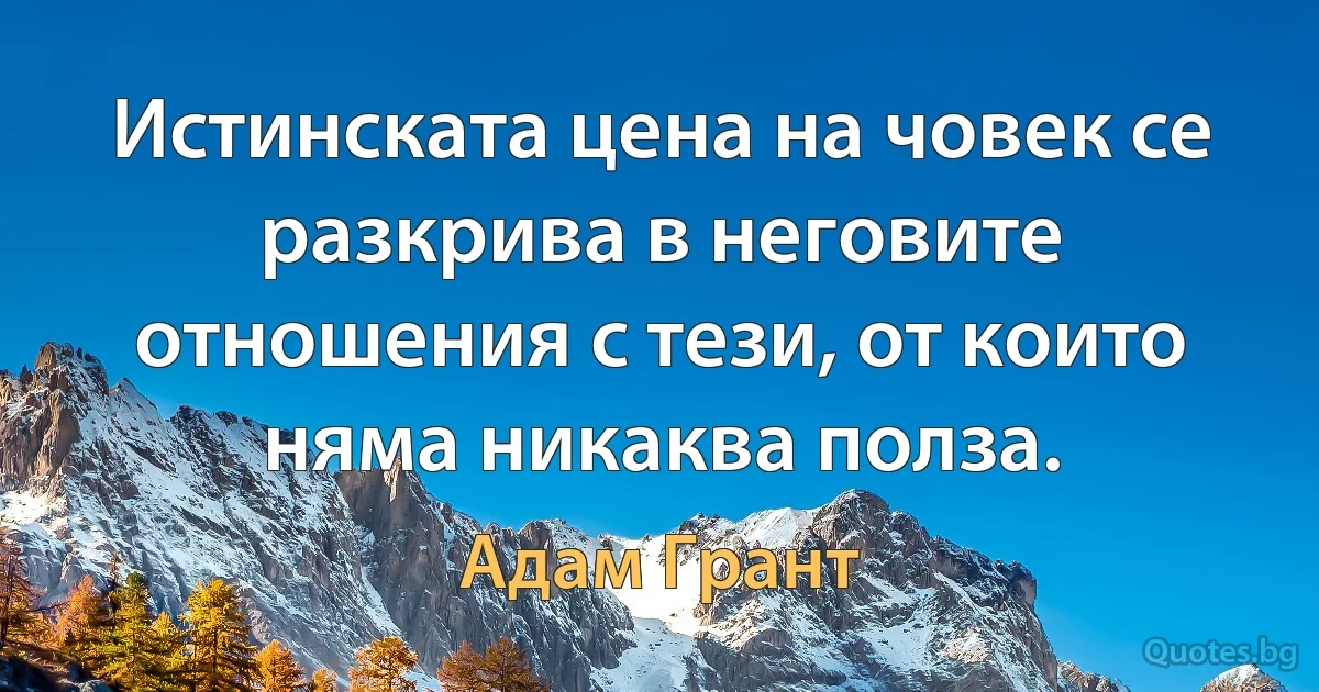 Истинската цена на човек се разкрива в неговите отношения с тези, от които няма никаква полза. (Адам Грант)