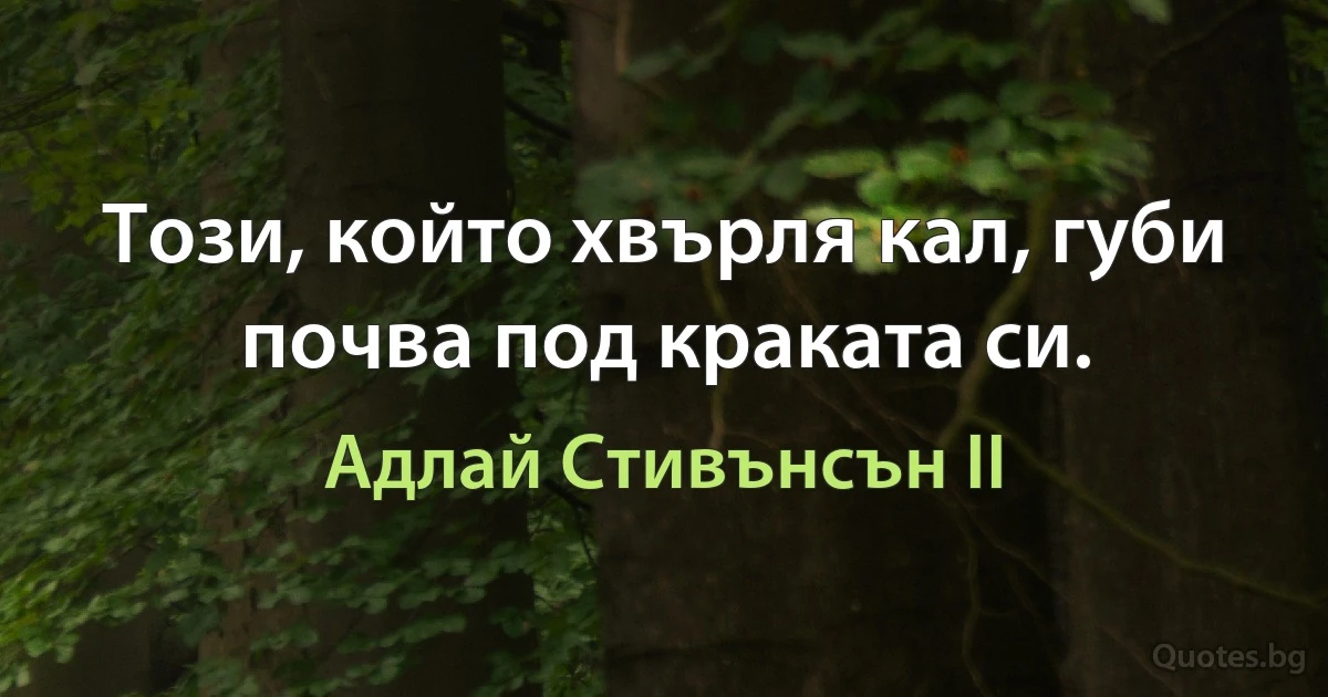 Този, който хвърля кал, губи почва под краката си. (Адлай Стивънсън II)