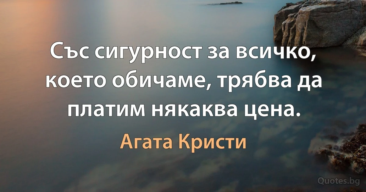 Със сигурност за всичко, което обичаме, трябва да платим някаква цена. (Агата Кристи)