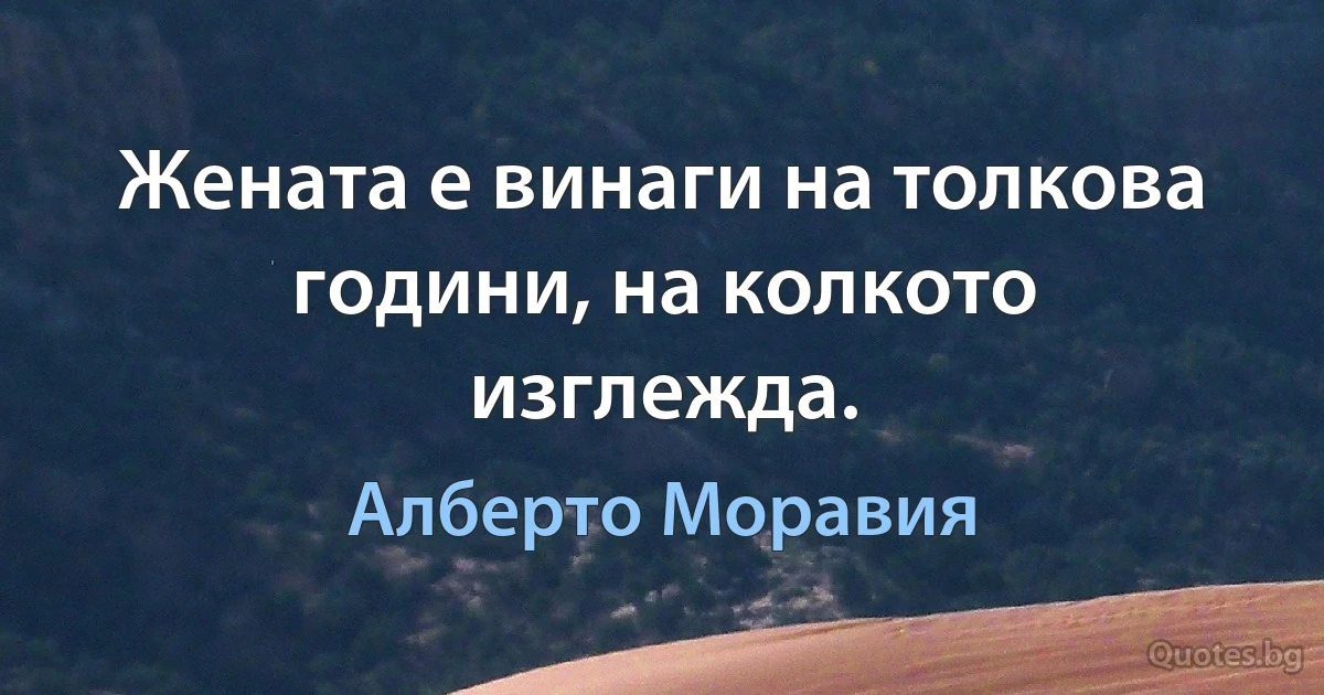 Жената е винаги на толкова години, на колкото изглежда. (Алберто Моравия)