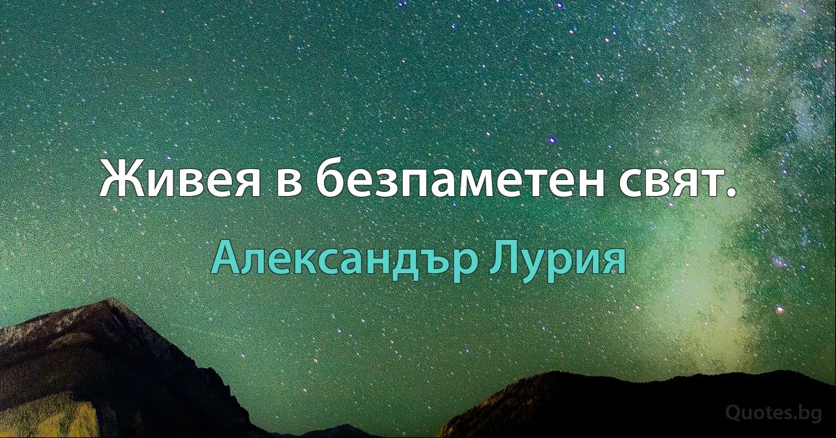 Живея в безпаметен свят. (Александър Лурия)