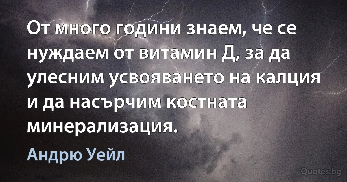 От много години знаем, че се нуждаем от витамин Д, за да улесним усвояването на калция и да насърчим костната минерализация. (Андрю Уейл)