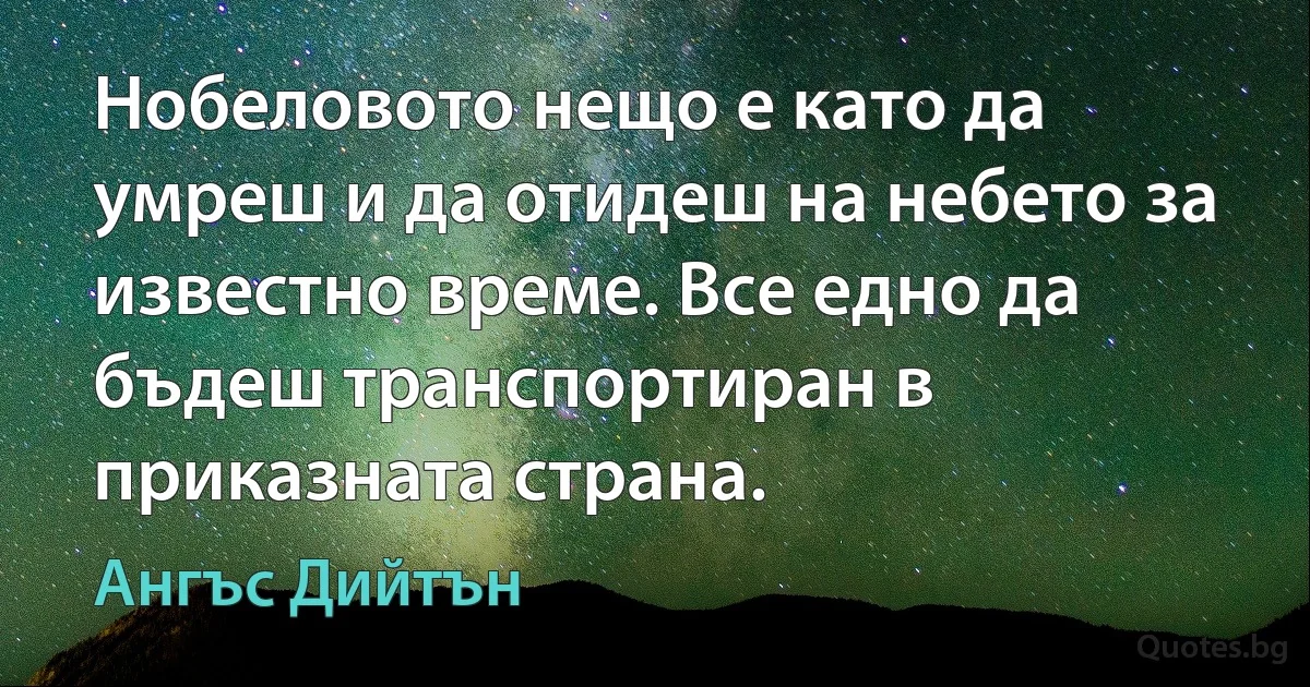 Нобеловото нещо е като да умреш и да отидеш на небето за известно време. Все едно да бъдеш транспортиран в приказната страна. (Ангъс Дийтън)