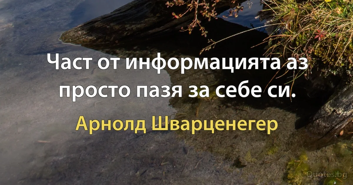 Част от информацията аз просто пазя за себе си. (Арнолд Шварценегер)