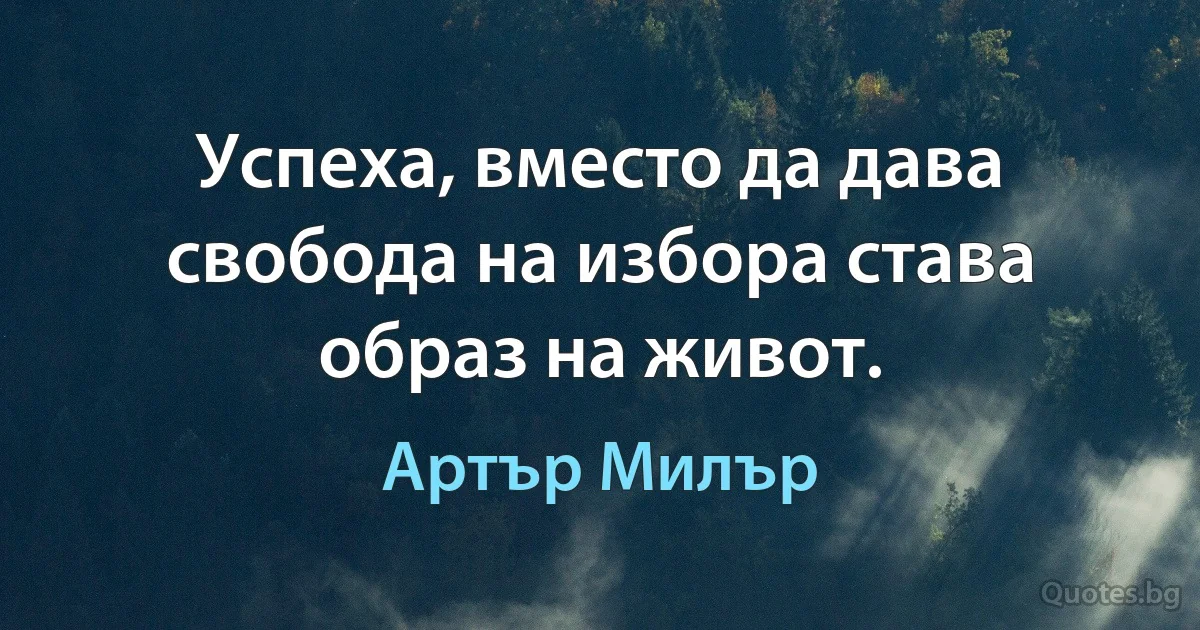 Успеха, вместо да дава свобода на избора става образ на живот. (Артър Милър)