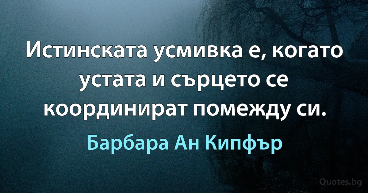 Истинската усмивка е, когато устата и сърцето се координират помежду си. (Барбара Ан Кипфър)