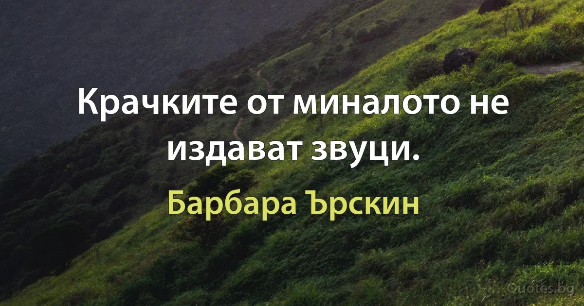 Крачките от миналото не издават звуци. (Барбара Ърскин)