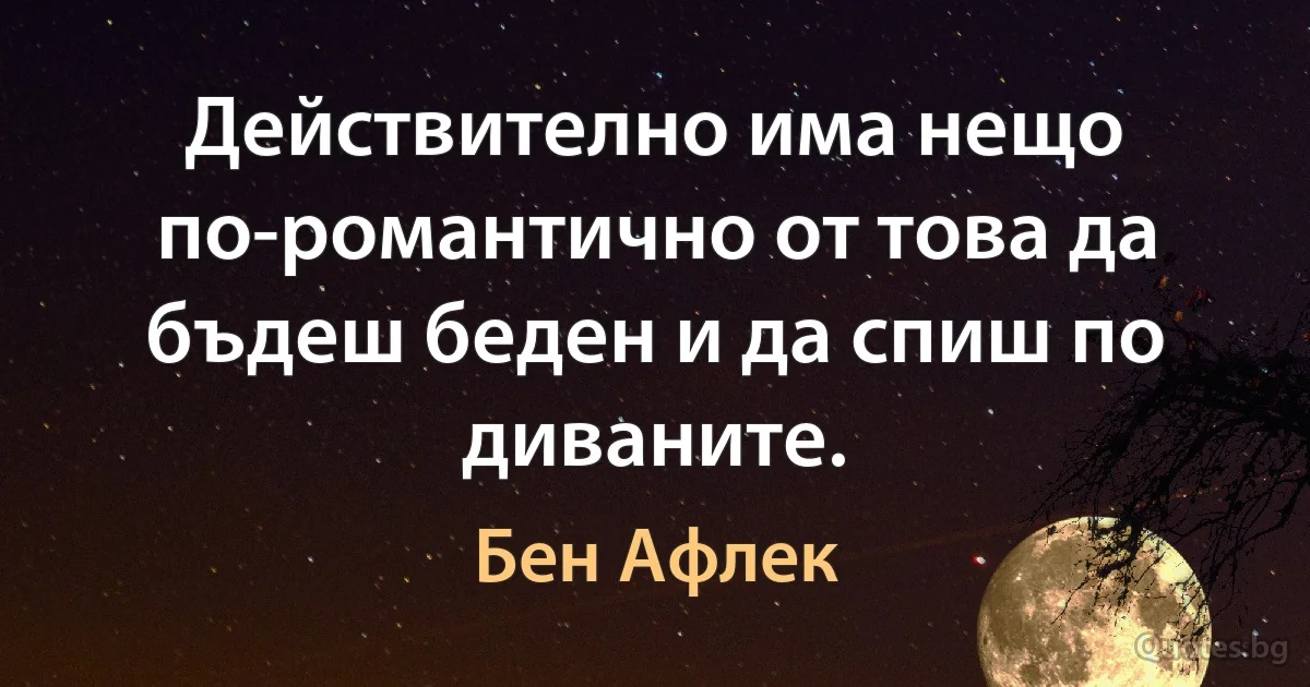 Действително има нещо по-романтично от това да бъдеш беден и да спиш по диваните. (Бен Афлек)