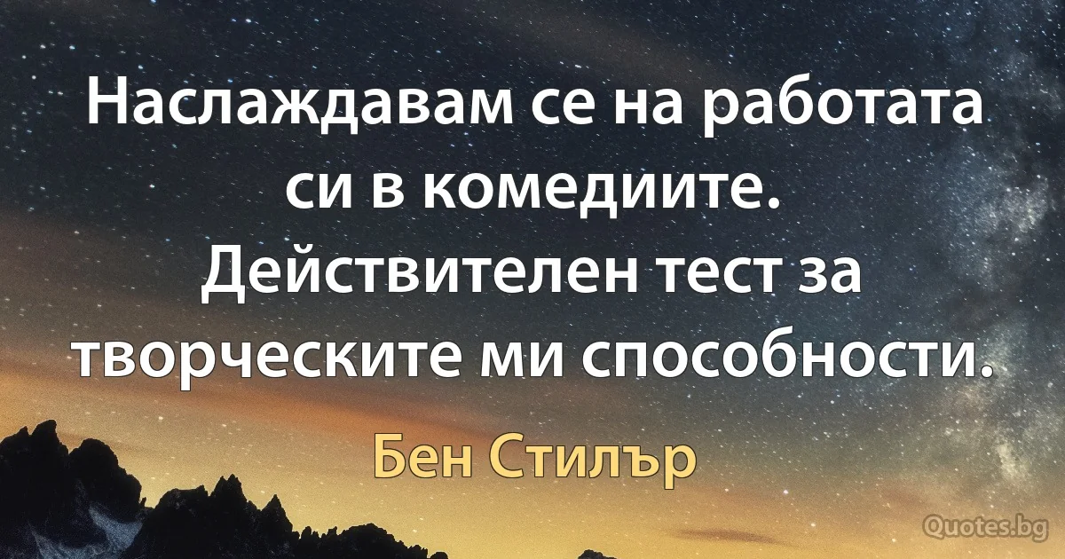 Наслаждавам се на работата си в комедиите. Действителен тест за творческите ми способности. (Бен Стилър)