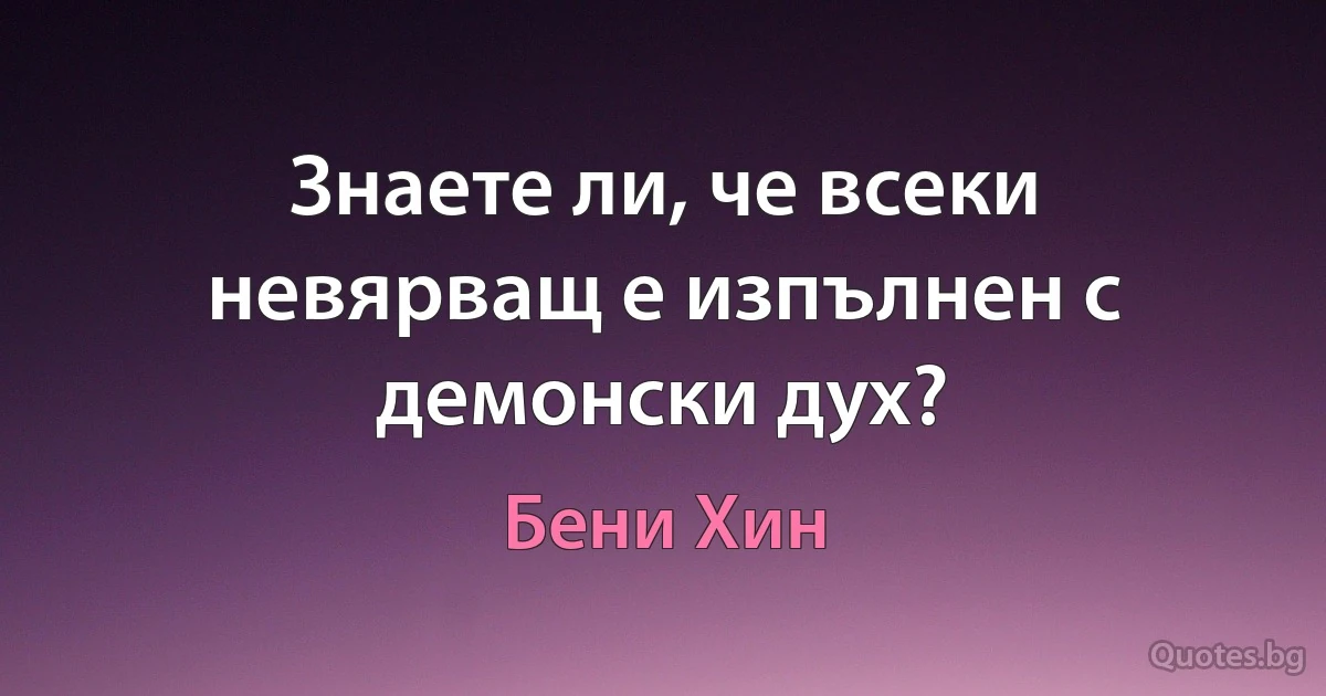 Знаете ли, че всеки невярващ е изпълнен с демонски дух? (Бени Хин)